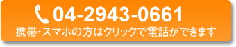 携帯・スマフォの方はクリックで電話ができます 04-2943-0661