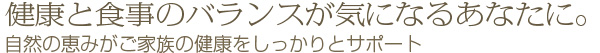 健康と食事のバランスが気になるあなたに。